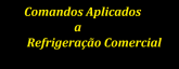 Comandos Aplicados a Refrigeração Comercial